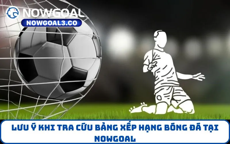 Lưu ý khi tra cứu Bảng Xếp Hạng bóng đá tại NOWGOAL
