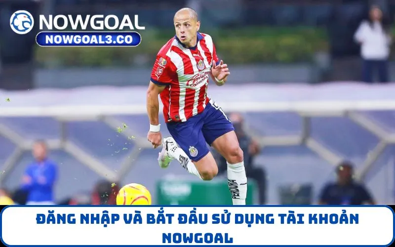 Đăng nhập và bắt đầu sử dụng tài khoản NOWGOAL