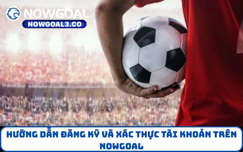 Hướng dẫn đăng ký và xác thực tài khoản trên NOWGOAL